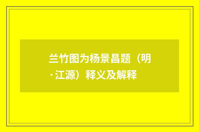 兰竹图为杨景昌题（明·江源）释义及解释