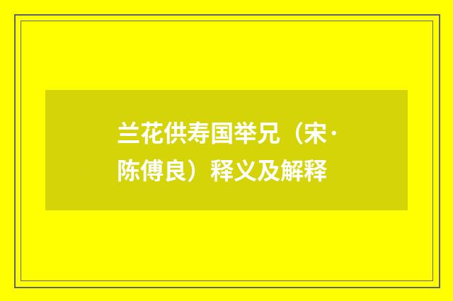 兰花供寿国举兄（宋·陈傅良）释义及解释
