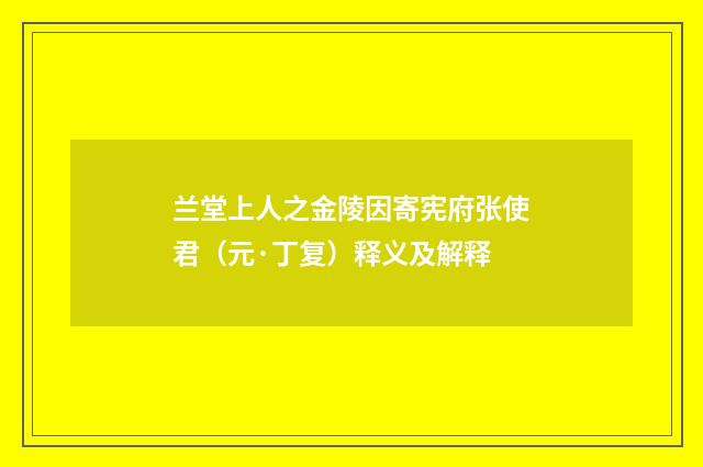 兰堂上人之金陵因寄宪府张使君（元·丁复）释义及解释