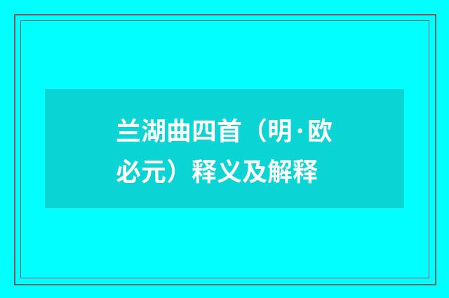 兰湖曲四首（明·欧必元）释义及解释