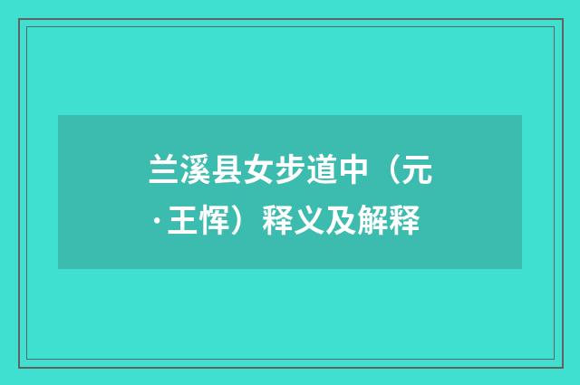 兰溪县女步道中（元·王恽）释义及解释