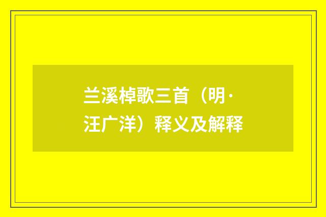 兰溪棹歌三首（明·汪广洋）释义及解释