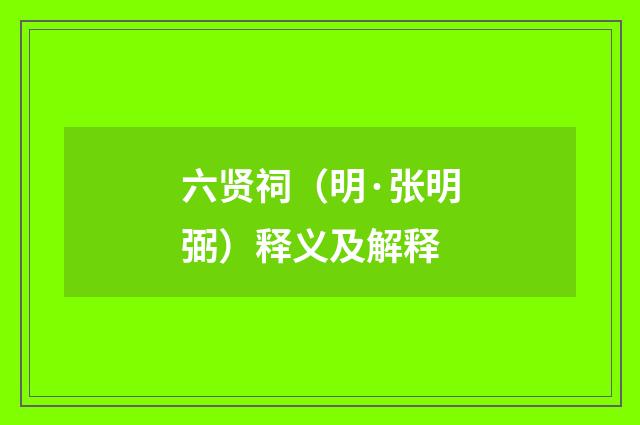 六贤祠（明·张明弼）释义及解释