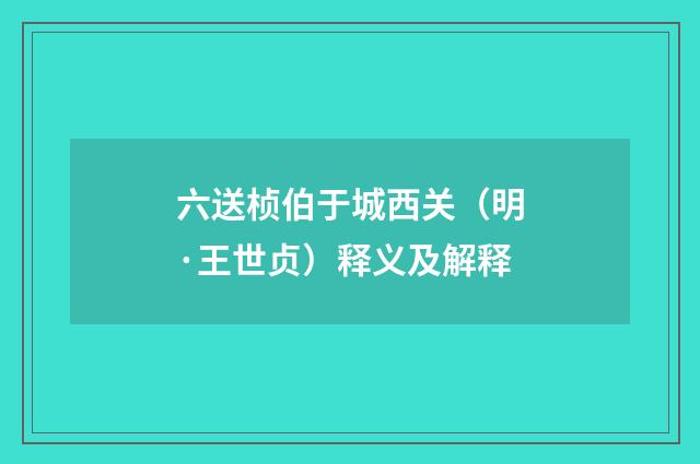 六送桢伯于城西关（明·王世贞）释义及解释