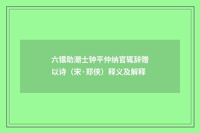 六镮助潮士钟平仲纳官辄辞赠以诗（宋·郑侠）释义及解释