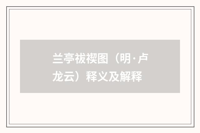 兰亭祓禊图（明·卢龙云）释义及解释