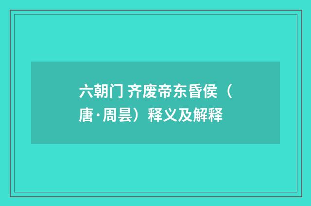 六朝门 齐废帝东昏侯（唐·周昙）释义及解释