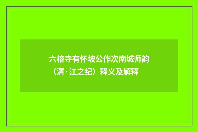六榕寺有怀坡公作次南城师韵（清·江之纪）释义及解释