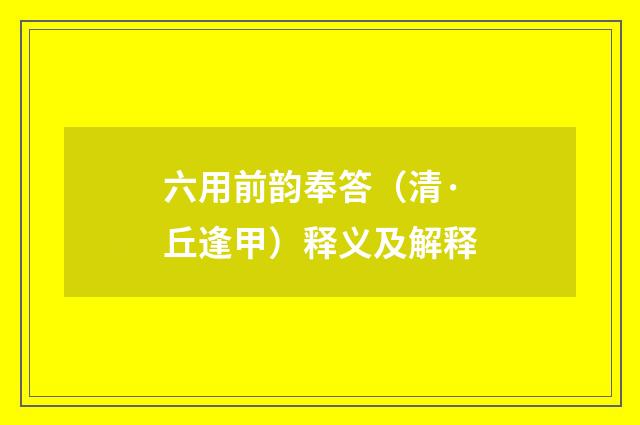 六用前韵奉答（清·丘逢甲）释义及解释