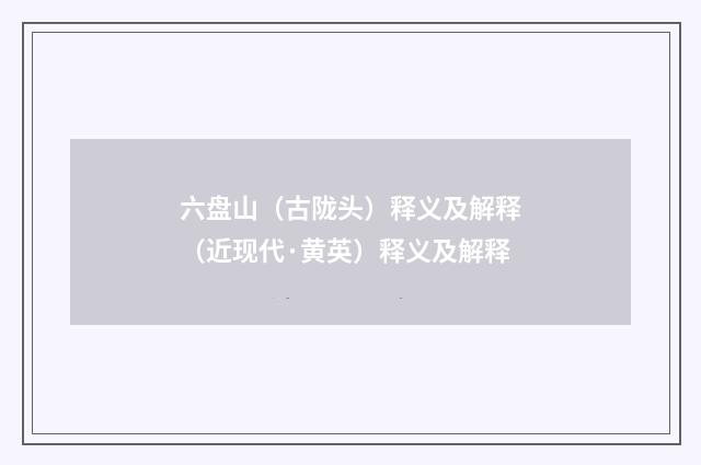 六盘山（古陇头）释义及解释（近现代·黄英）释义及解释