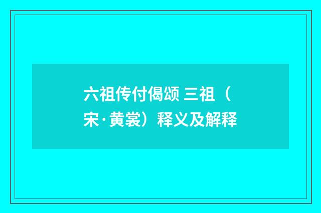 六祖传付偈颂 三祖（宋·黄裳）释义及解释