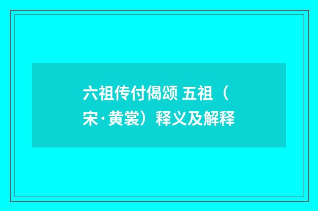 六祖传付偈颂 五祖（宋·黄裳）释义及解释