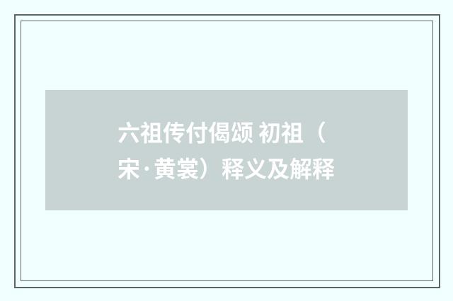六祖传付偈颂 初祖（宋·黄裳）释义及解释
