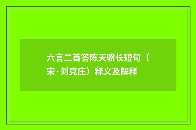 六言二首答陈天骥长短句（宋·刘克庄）释义及解释