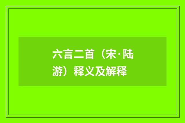 六言二首（宋·陆游）释义及解释