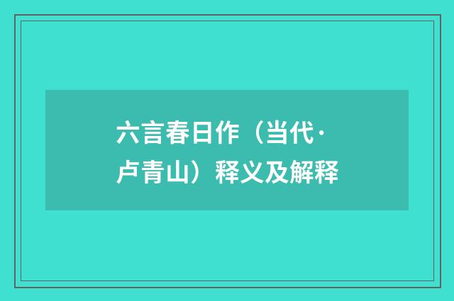 六言春日作（当代·卢青山）释义及解释