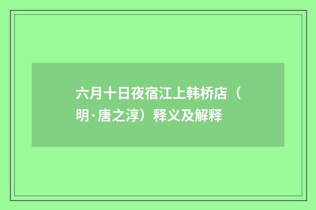 六月十日夜宿江上韩桥店（明·唐之淳）释义及解释