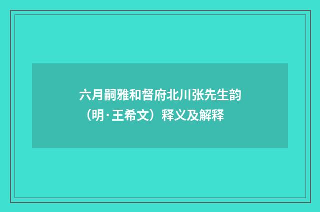 六月嗣雅和督府北川张先生韵（明·王希文）释义及解释