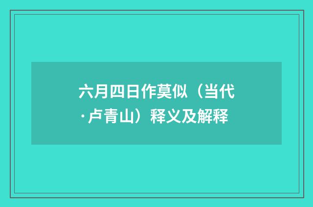 六月四日作莫似（当代·卢青山）释义及解释