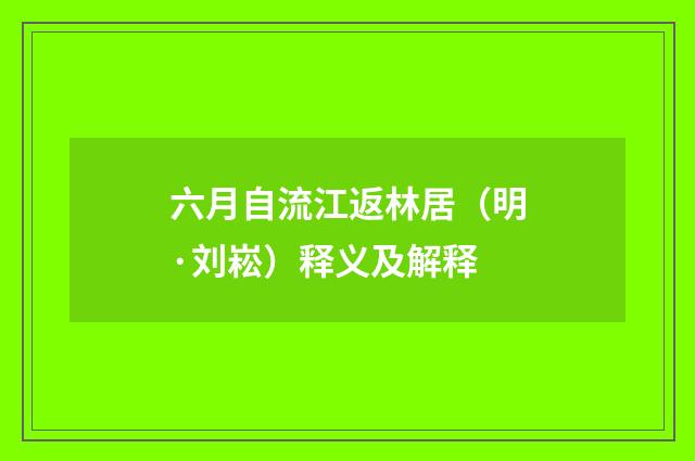 六月自流江返林居（明·刘崧）释义及解释