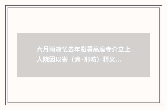 六月雨凉忆去年避暑高座寺介立上人院因以寄（清·邢昉）释义及解释