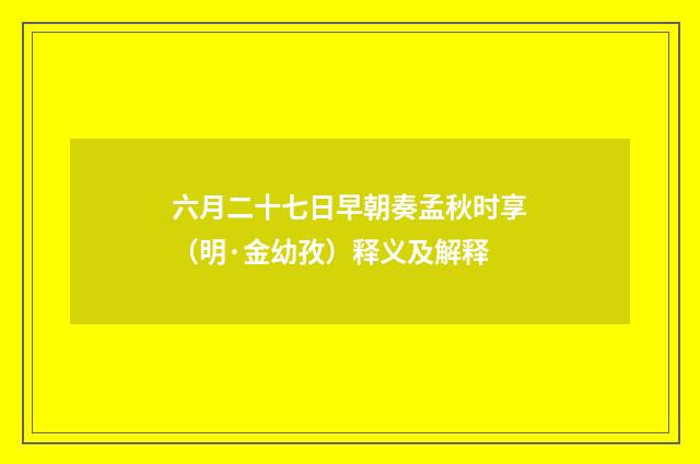 六月二十七日早朝奏孟秋时享（明·金幼孜）释义及解释