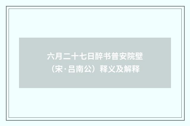六月二十七日醉书普安院壁（宋·吕南公）释义及解释