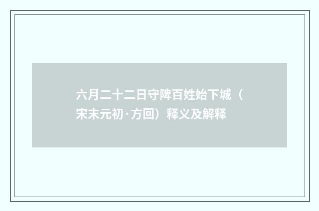 六月二十二日守陴百姓始下城（宋末元初·方回）释义及解释