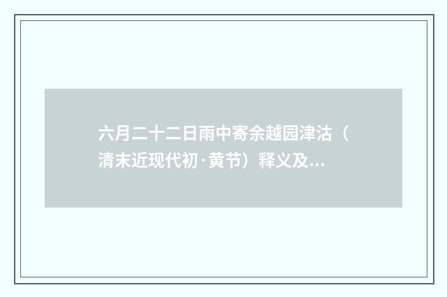 六月二十二日雨中寄余越园津沽（清末近现代初·黄节）释义及解释
