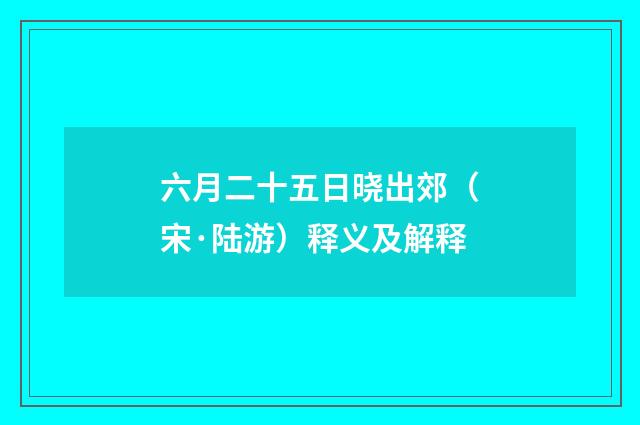 六月二十五日晓出郊（宋·陆游）释义及解释