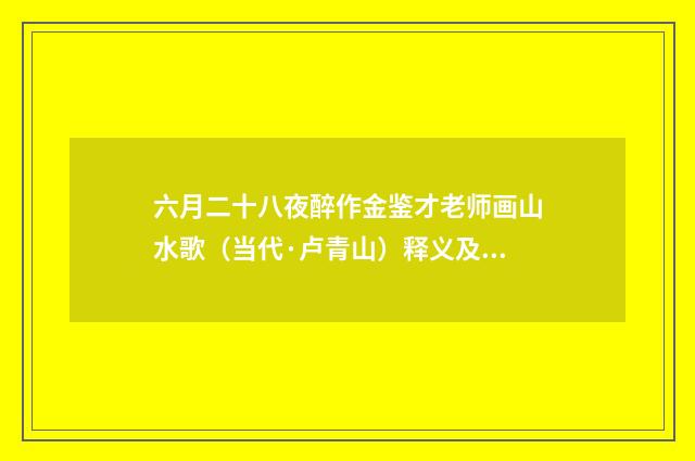 六月二十八夜醉作金鉴才老师画山水歌（当代·卢青山）释义及解释