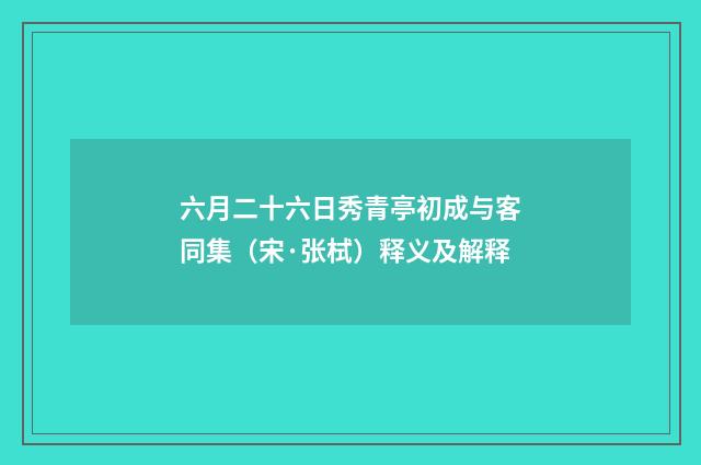 六月二十六日秀青亭初成与客同集（宋·张栻）释义及解释