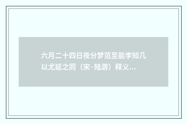 六月二十四日夜分梦范至能李知几以尤延之同（宋·陆游）释义及解释