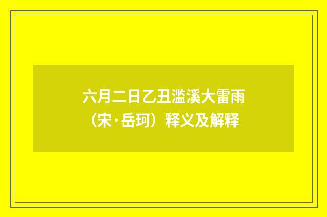 六月二日乙丑滥溪大雷雨（宋·岳珂）释义及解释