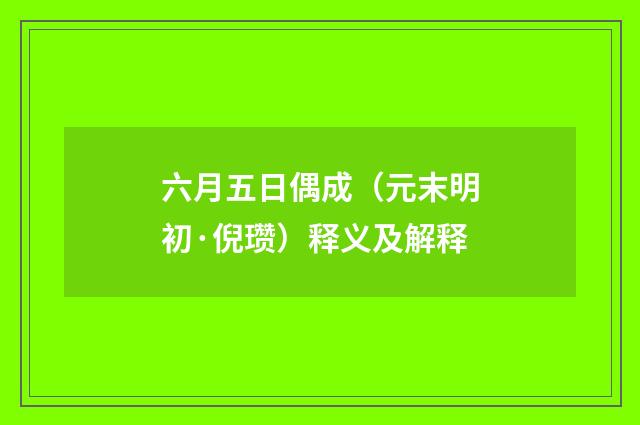 六月五日偶成（元末明初·倪瓒）释义及解释