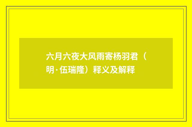 六月六夜大风雨寄杨羽君（明·伍瑞隆）释义及解释