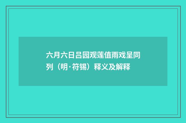 六月六日吕园观莲值雨戏呈同列（明·符锡）释义及解释