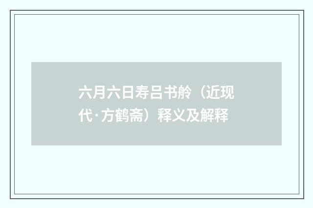六月六日寿吕书舲（近现代·方鹤斋）释义及解释