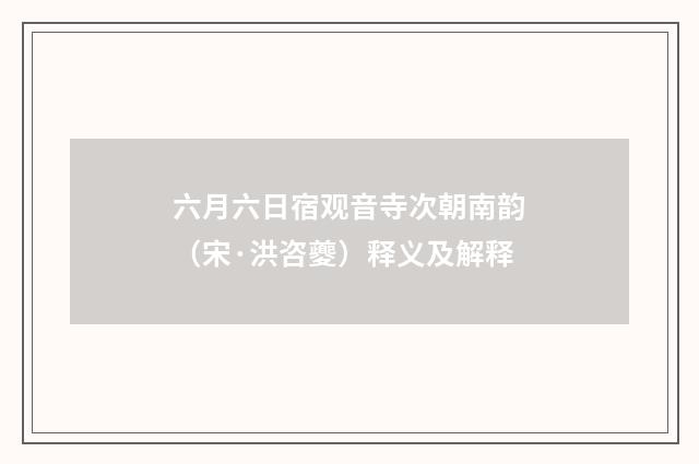 六月六日宿观音寺次朝南韵（宋·洪咨夔）释义及解释