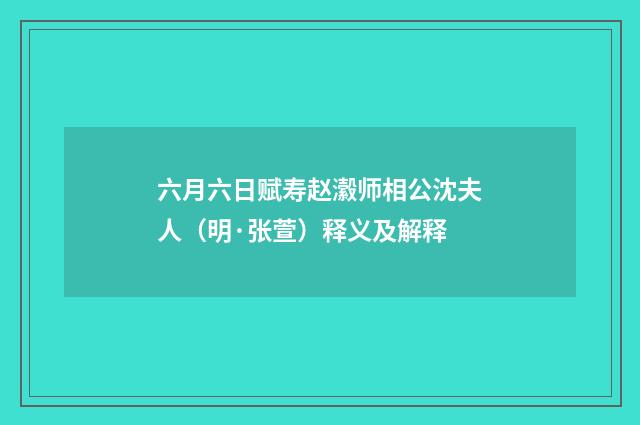 六月六日赋寿赵瀫师相公沈夫人（明·张萱）释义及解释