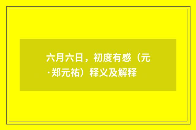 六月六日，初度有感（元·郑元祐）释义及解释