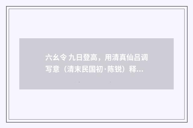 六幺令 九日登高，用清真仙吕调写意（清末民国初·陈锐）释义及解释