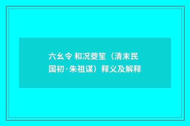 六幺令 和况夔笙（清末民国初·朱祖谋）释义及解释