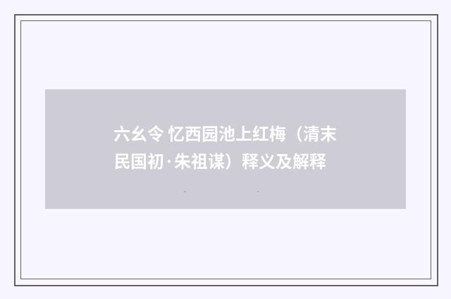 六幺令 忆西园池上红梅（清末民国初·朱祖谋）释义及解释