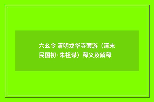 六幺令 清明龙华寺薄游（清末民国初·朱祖谋）释义及解释