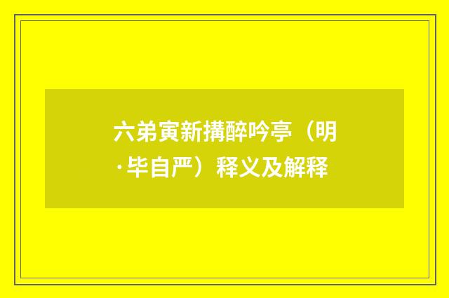 六弟寅新搆醉吟亭（明·毕自严）释义及解释