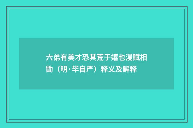 六弟有美才恐其荒于嬉也漫赋相勖（明·毕自严）释义及解释