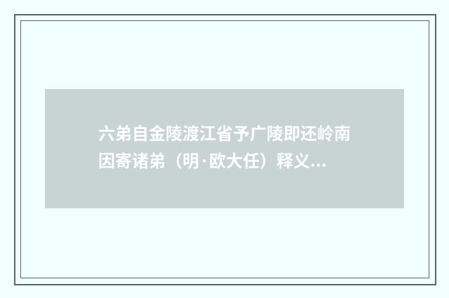 六弟自金陵渡江省予广陵即还岭南因寄诸弟（明·欧大任）释义及解释