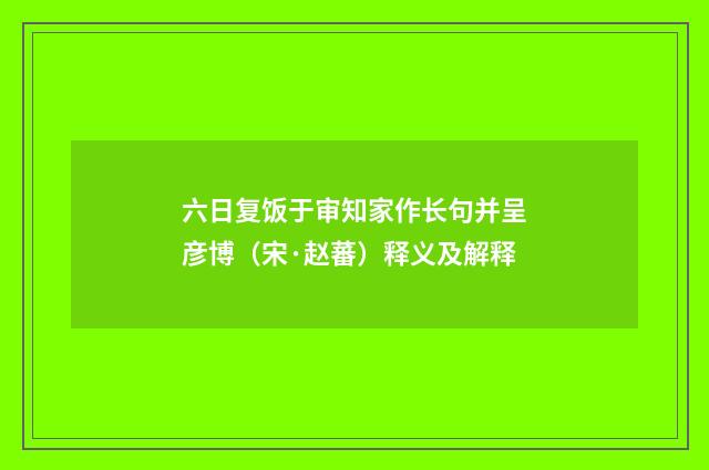 六日复饭于审知家作长句并呈彦博（宋·赵蕃）释义及解释