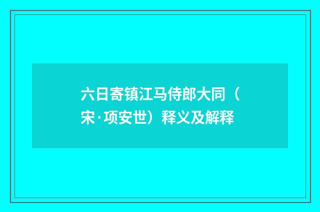 六日寄镇江马侍郎大同（宋·项安世）释义及解释